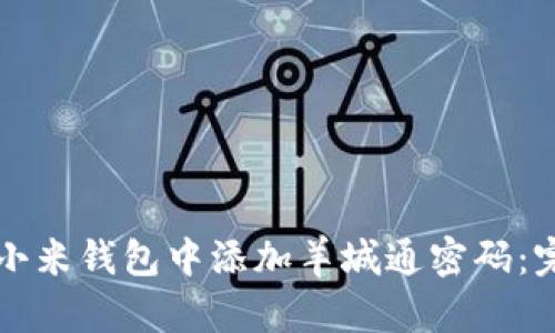 如何在小米钱包中添加羊城通密码:完整指南