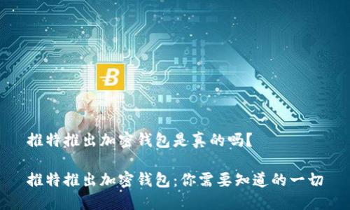 推特推出加密钱包是真的吗?
推特推出加密钱包:你需要知道的一切