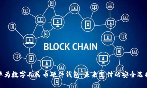 华为数字人民币硬件钱包:未来支付的安全选择