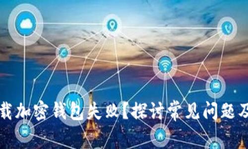 为什么下载加密钱包失败?探讨常见问题及解决方案
