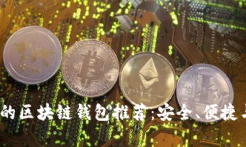 2023年最火的区块链钱包推荐:安全、便捷与多功能并存