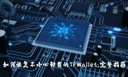 如何恢复不小心卸载的TPWallet：完整指南