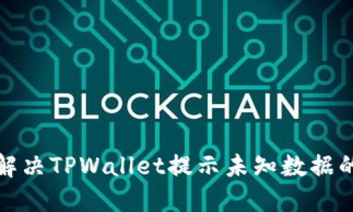 如何解决TPWallet提示未知数据的问题