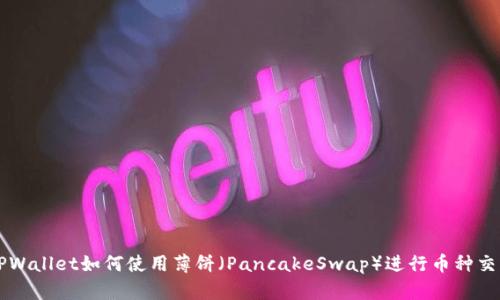 TPWallet如何使用薄饼（PancakeSwap）进行币种交易