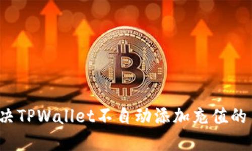 如何解决TPWallet不自动添加充值的币问题？