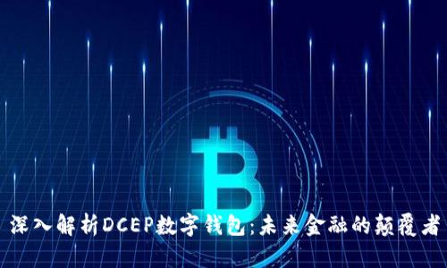 深入解析DCEP数字钱包：未来金融的颠覆者