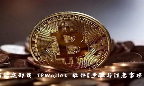 如何彻底卸载 TPWallet 软件？步骤与注意事项解析