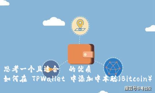 思考一个且适合  的优质  
如何在 TPWallet 中添加中本聪（Bitcoin）