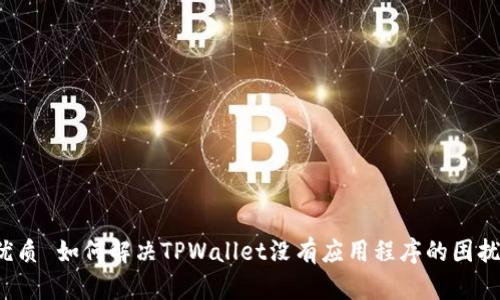 优质 如何解决TPWallet没有应用程序的困扰？