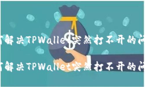 如何解决TPWallet突然打不开的问题？

如何解决TPWallet突然打不开的问题？