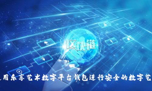 如何使用乐享艺术数字平台钱包进行安全的数字艺术交易