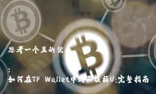 思考一个且的优质

:
如何在TP Wallet中购买饭桶U：完整指南