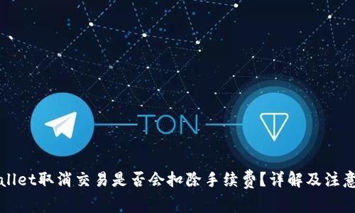 TPWallet取消交易是否会扣除手续费？详解及注意事项