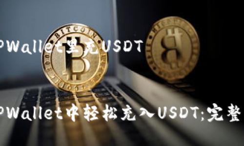 如何往TPWallet里充USDT

示例：
如何在TPWallet中轻松充入USDT：完整步骤解析