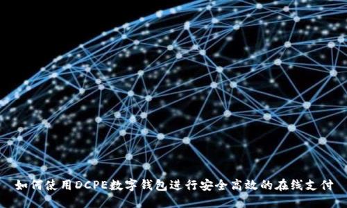 如何使用DCPE数字钱包进行安全高效的在线支付