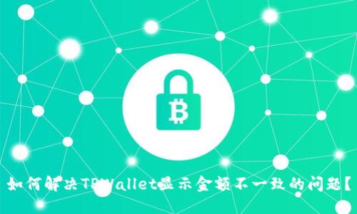 如何解决TPWallet显示金额不一致的问题？