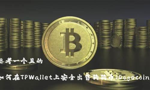 思考一个且的

如何在TPWallet上安全出售狗狗币（Dogecoin）