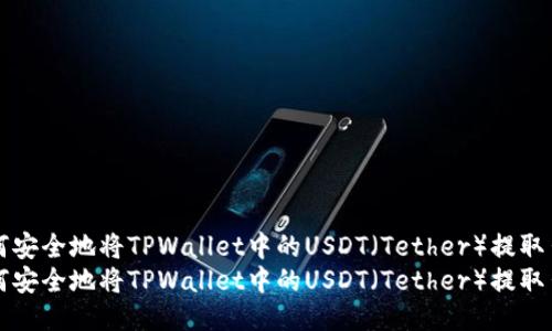 如何安全地将TPWallet中的USDT（Tether）提取出来
如何安全地将TPWallet中的USDT（Tether）提取出来