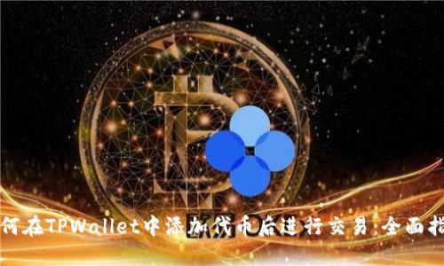 如何在TPWallet中添加代币后进行交易：全面指南