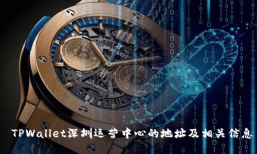  TPWallet深圳运营中心的地址及相关信息