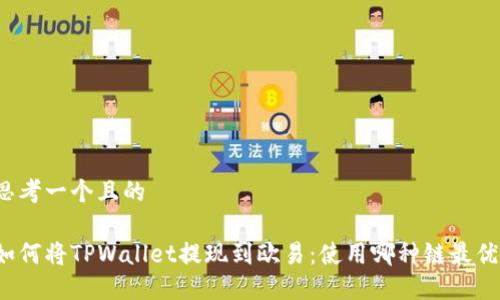 思考一个且的

如何将TPWallet提现到欧易：使用哪种链最优？