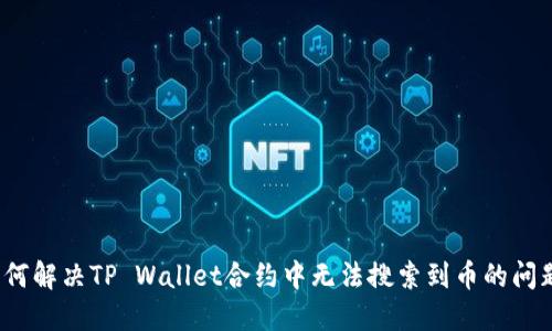 如何解决TP Wallet合约中无法搜索到币的问题？