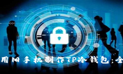 如何利用旧手机制作TP冷钱包：全面指南