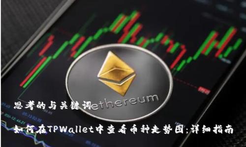 思考的与关键词

如何在TPWallet中查看币种走势图：详细指南