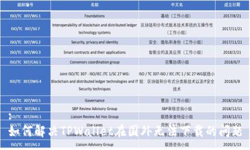 :
如何解决TPWallet在国外无法下载的问题