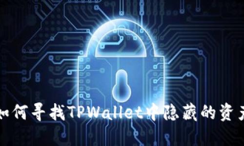 如何寻找TPWallet中隐藏的资产