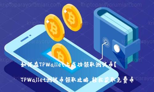 如何在TPWallet上成功领取测试币？

TPWallet测试币领取攻略，轻松获取免费币