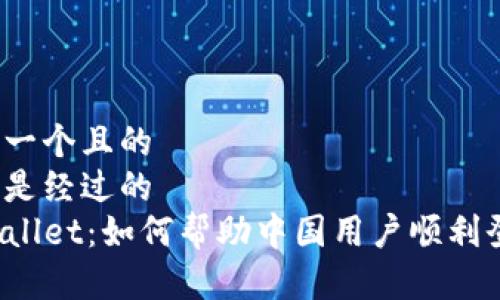 思考一个且的  
以下是经过的
TPWallet：如何帮助中国用户顺利登录？