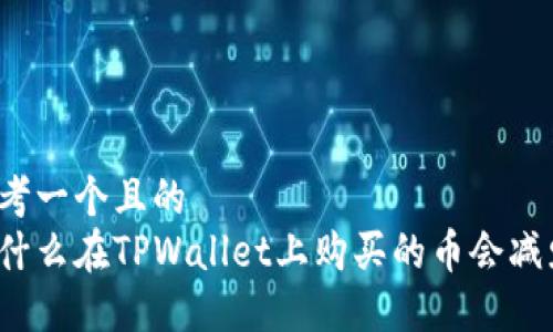 思考一个且的  
为什么在TPWallet上购买的币会减少？