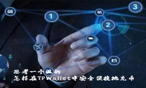 思考一个且的  
怎样在TPWallet中安全便捷地充币