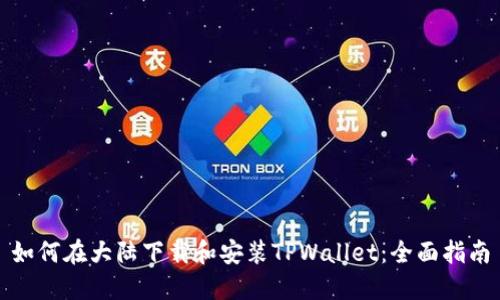 如何在大陆下载和安装TPWallet：全面指南