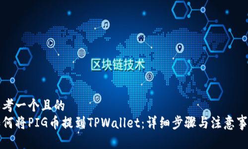 思考一个且的  
如何将PIG币提到TPWallet：详细步骤与注意事项