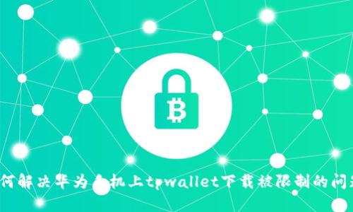 如何解决华为手机上tpwallet下载被限制的问题？