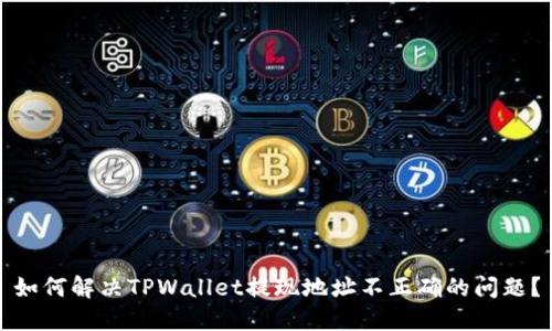 如何解决TPWallet提现地址不正确的问题？