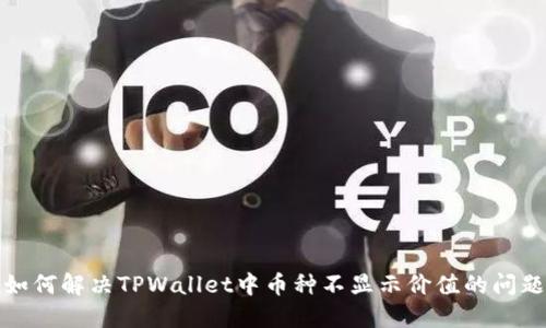 如何解决TPWallet中币种不显示价值的问题