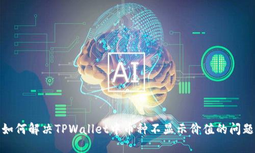 如何解决TPWallet中币种不显示价值的问题