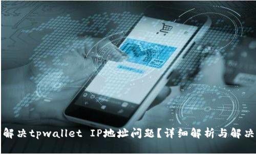 如何解决tpwallet IP地址问题？详细解析与解决方案