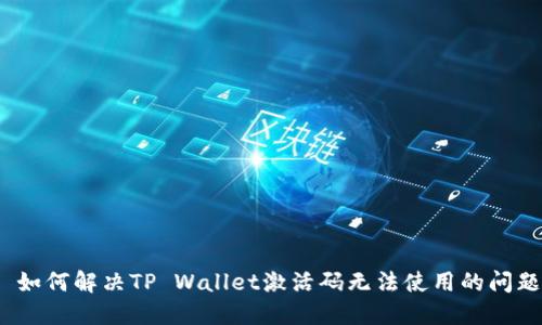  如何解决TP Wallet激活码无法使用的问题