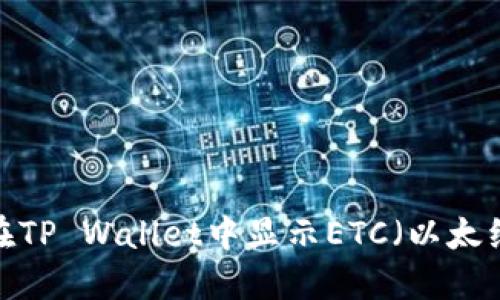 如何在TP Wallet中显示ETC（以太经典）？