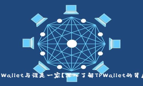 TPWallet与谁是一家？深入了解TPWallet的背后。