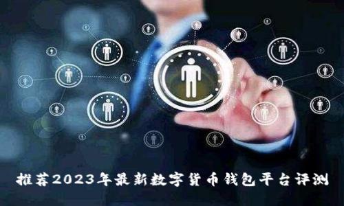 推荐2023年最新数字货币钱包平台评测