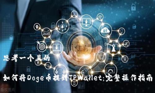 思考一个且的

如何将Doge币提到TPWallet：完整操作指南