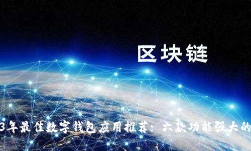 2023年最佳数字钱包应用推荐: 六款功能强大的选择