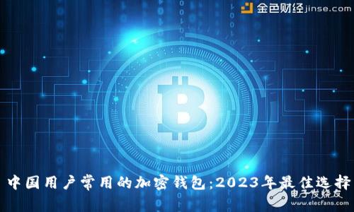 中国用户常用的加密钱包：2023年最佳选择