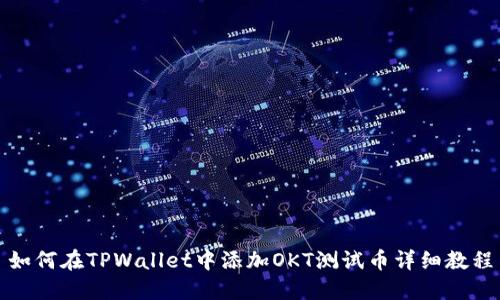 如何在TPWallet中添加OKT测试币详细教程