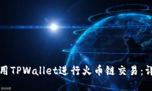 如何使用TPWallet进行火币链交易：详尽教程